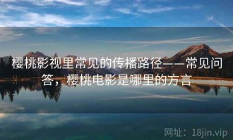 樱桃影视里常见的传播路径——常见问答，樱桃电影是哪里的方言