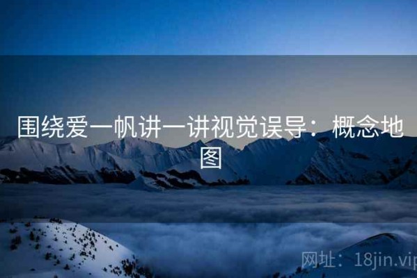 围绕爱一帆讲一讲视觉误导：概念地图