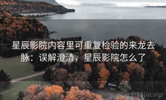星辰影院内容里可重复检验的来龙去脉：误解澄清，星辰影院怎么了