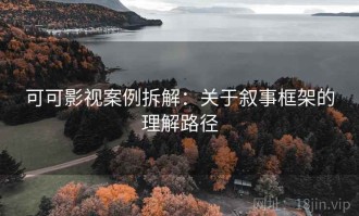 可可影视案例拆解：关于叙事框架的理解路径