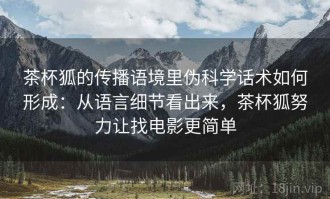 茶杯狐的传播语境里伪科学话术如何形成：从语言细节看出来，茶杯狐努力让找电影更简单