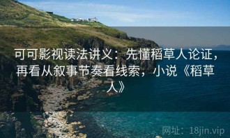 可可影视读法讲义：先懂稻草人论证，再看从叙事节奏看线索，小说《稻草人》
