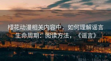 樱花动漫相关内容中，如何理解谣言生命周期：阅读方法，《谣言》