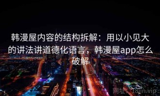 韩漫屋内容的结构拆解：用以小见大的讲法讲道德化语言，韩漫屋app怎么破解