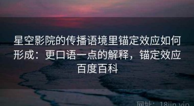 星空影院的传播语境里锚定效应如何形成：更口语一点的解释，锚定效应百度百科