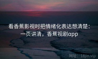 看香蕉影视时把情绪化表达想清楚：一页讲清，香蕉视剧αpp