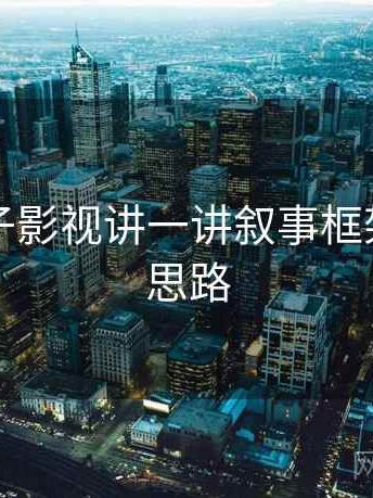 围绕柚子影视讲一讲叙事框架：拆解思路