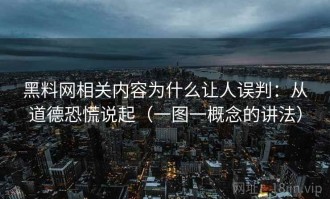 黑料网相关内容为什么让人误判：从道德恐慌说起（一图一概念的讲法）