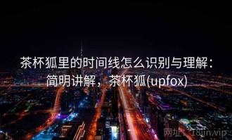 茶杯狐里的时间线怎么识别与理解：简明讲解，茶杯狐(upfox)