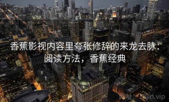 香蕉影视内容里夸张修辞的来龙去脉：阅读方法，香蕉经典