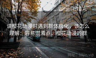 读樱花动漫时遇到群体极化，该怎么理解：容易混淆点，樱花动漫的群