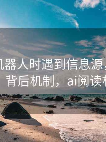 读爱看机器人时遇到信息源，该怎么理解：背后机制，ai阅读机器人