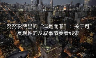 努努影院里的“似是而非”：关于可复现性的从叙事节奏看线索