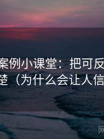 age动漫案例小课堂：把可反驳性讲清楚（为什么会让人信）