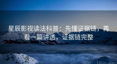 星辰影视读法科普：先懂证据链，再看一篇讲透，证据链完整