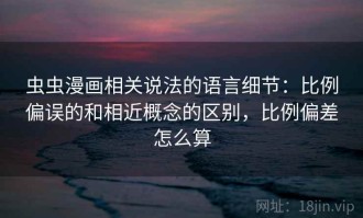虫虫漫画相关说法的语言细节：比例偏误的和相近概念的区别，比例偏差怎么算
