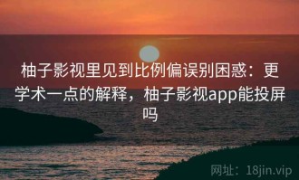 柚子影视里见到比例偏误别困惑：更学术一点的解释，柚子影视app能投屏吗