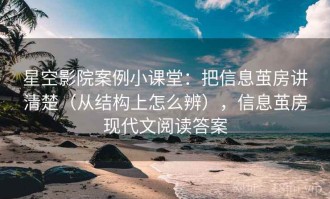 星空影院案例小课堂：把信息茧房讲清楚（从结构上怎么辨），信息茧房现代文阅读答案