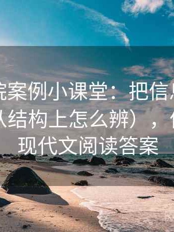 星空影院案例小课堂：把信息茧房讲清楚（从结构上怎么辨），信息茧房现代文阅读答案