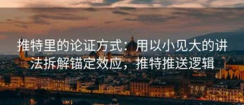 推特里的论证方式：用以小见大的讲法拆解锚定效应，推特推送逻辑