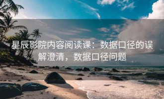 星辰影院内容阅读课：数据口径的误解澄清，数据口径问题