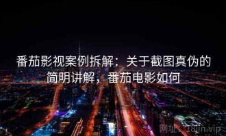 番茄影视案例拆解：关于截图真伪的简明讲解，番茄电影如何