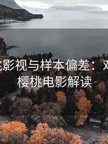 关于樱桃影视与样本偏差：对照说明，樱桃电影解读