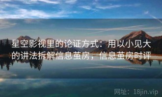 星空影视里的论证方式：用以小见大的讲法拆解信息茧房，信息茧房时评