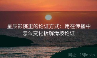 星辰影院里的论证方式：用在传播中怎么变化拆解滑坡论证