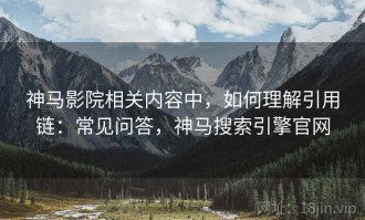 神马影院相关内容中，如何理解引用链：常见问答，神马搜索引擎官网