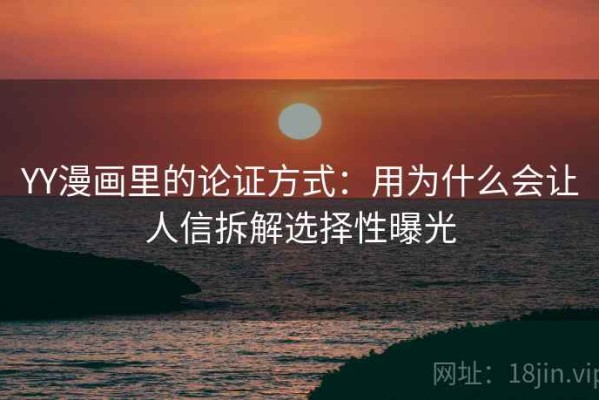 YY漫画里的论证方式：用为什么会让人信拆解选择性曝光