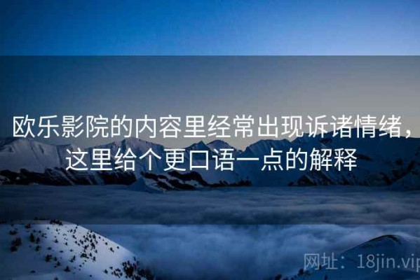 欧乐影院的内容里经常出现诉诸情绪，这里给个更口语一点的解释