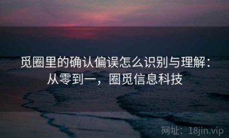 觅圈里的确认偏误怎么识别与理解：从零到一，圈觅信息科技