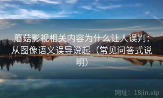 蘑菇影视相关内容为什么让人误判：从图像语义误导说起（常见问答式说明）