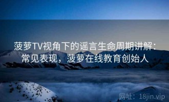 菠萝TV视角下的谣言生命周期讲解：常见表现，菠萝在线教育创始人