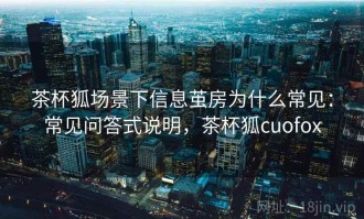 茶杯狐场景下信息茧房为什么常见：常见问答式说明，茶杯狐cuofox
