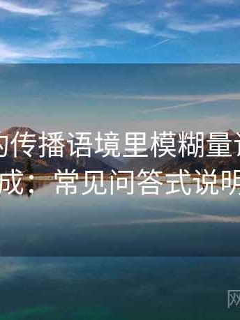 YY漫画的传播语境里模糊量词如何形成：常见问答式说明