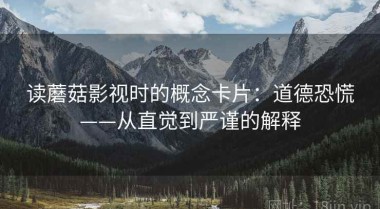 读蘑菇影视时的概念卡片：道德恐慌——从直觉到严谨的解释