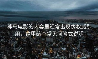 神马电影的内容里经常出现伪权威引用，这里给个常见问答式说明