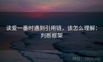 读爱一番时遇到引用链，该怎么理解：判断框架