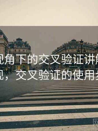 YY漫画视角下的交叉验证讲解：常见表现，交叉验证的使用步骤