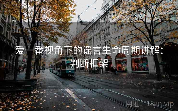 爱一番视角下的谣言生命周期讲解：判断框架