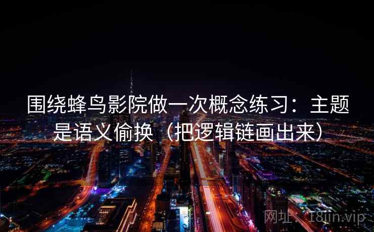 围绕蜂鸟影院做一次概念练习：主题是语义偷换（把逻辑链画出来）