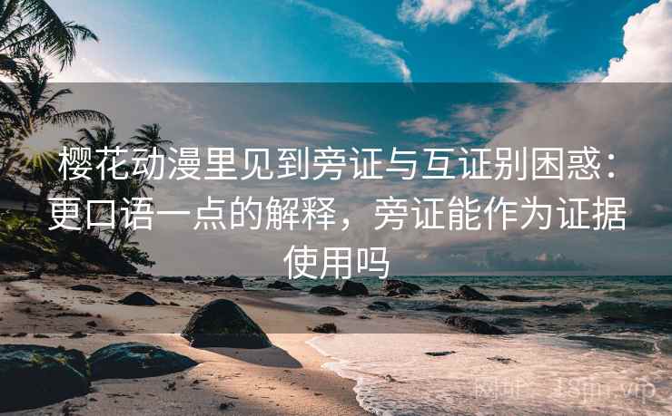 樱花动漫里见到旁证与互证别困惑：更口语一点的解释，旁证能作为证据使用吗