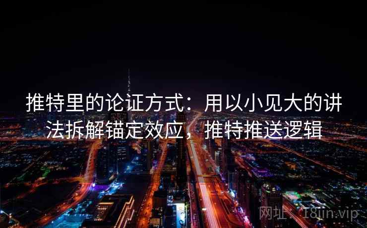 推特里的论证方式：用以小见大的讲法拆解锚定效应，推特推送逻辑