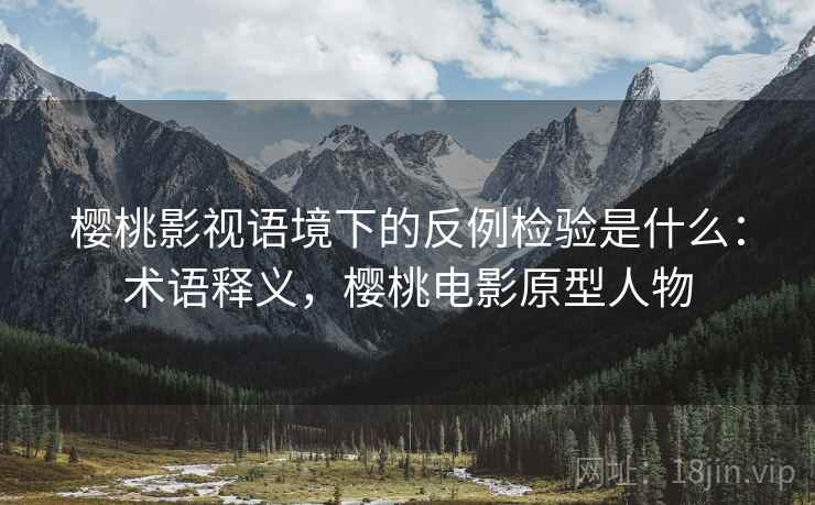 樱桃影视语境下的反例检验是什么:术语释义,樱桃电影原型人物 樱桃影视语境下的反例检验是什么:术语释义,樱桃电影原型人物