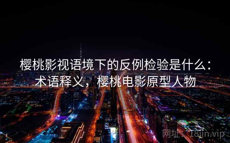 樱桃影视语境下的反例检验是什么:术语释义,樱桃电影原型人物 樱桃影视语境下的反例检验是什么:术语释义,樱桃电影原型人物