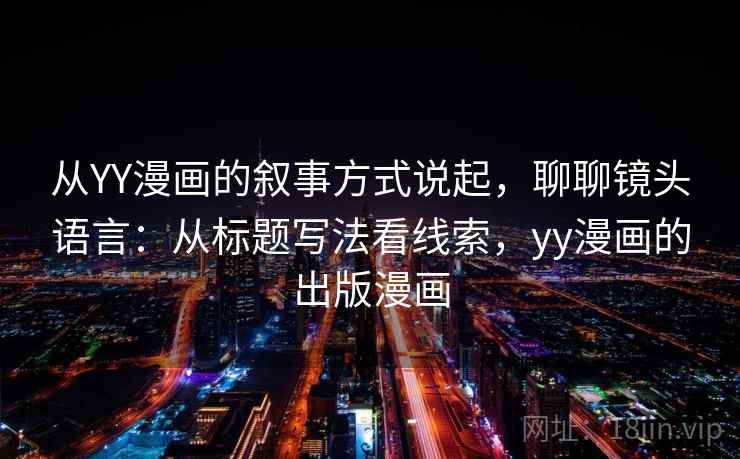 从YY漫画的叙事方式说起，聊聊镜头语言：从标题写法看线索，yy漫画的出版漫画