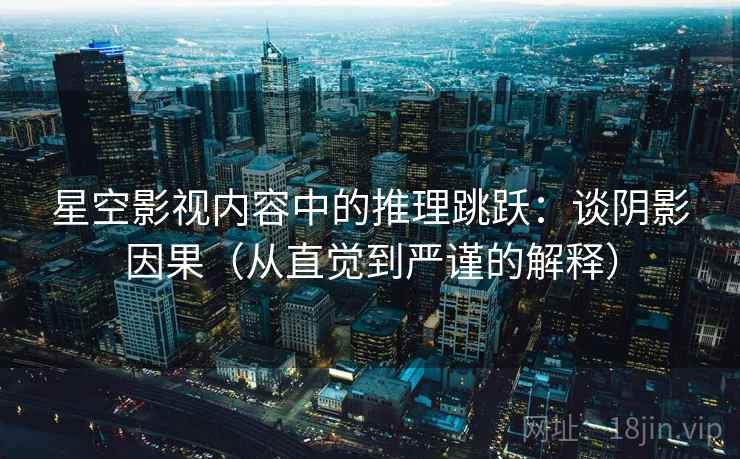 星空影视内容中的推理跳跃：谈阴影因果（从直觉到严谨的解释）