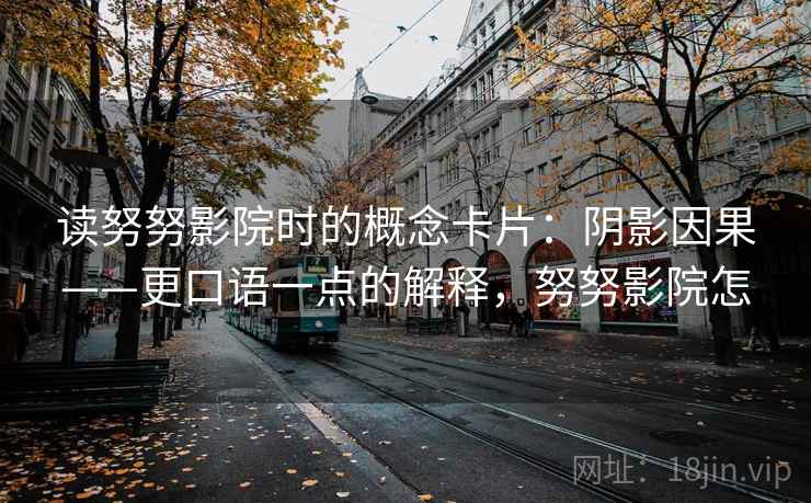读努努影院时的概念卡片：阴影因果——更口语一点的解释，努努影院怎